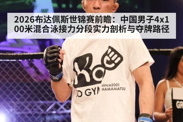 2026布达佩斯世锦赛前瞻：中国男子4x100米混合泳接力分段实力剖析与夺牌路径