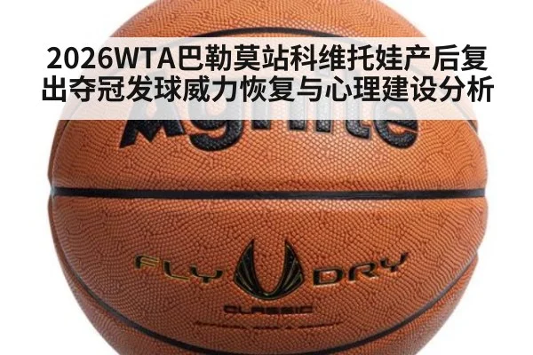 2026WTA巴勒莫站科维托娃产后复出夺冠发球威力恢复与心理建设分析