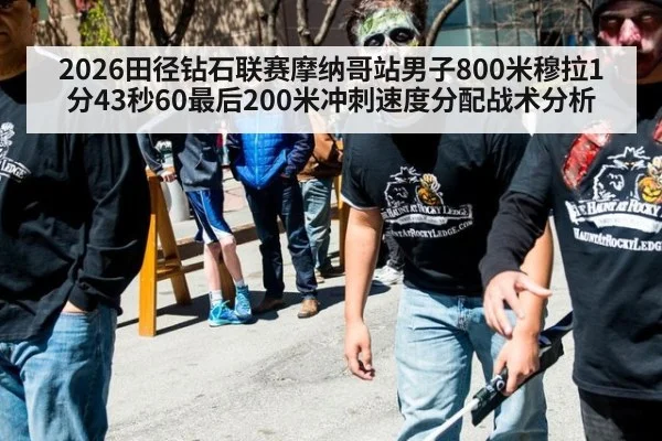 2026田径钻石联赛摩纳哥站男子800米穆拉1分43秒60最后200米冲刺速度分配战术分析