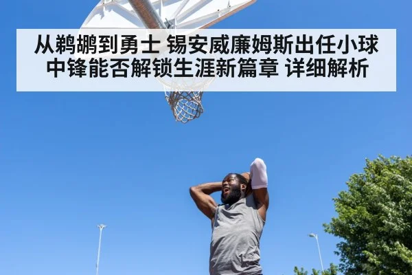 从鹈鹕到勇士 锡安威廉姆斯出任小球中锋能否解锁生涯新篇章 详细解析