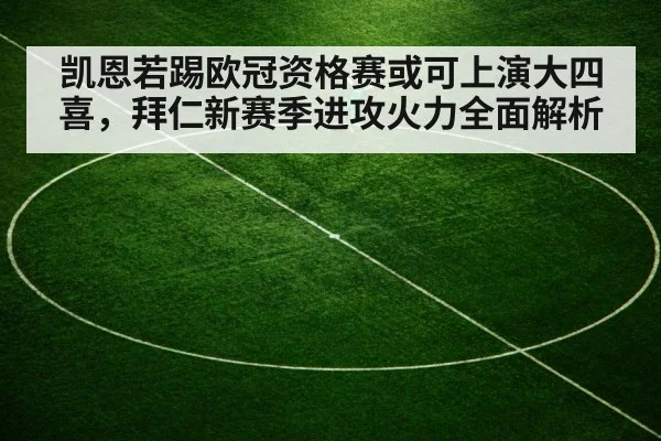 凯恩若踢欧冠资格赛或可上演大四喜，拜仁新赛季进攻火力全面解析