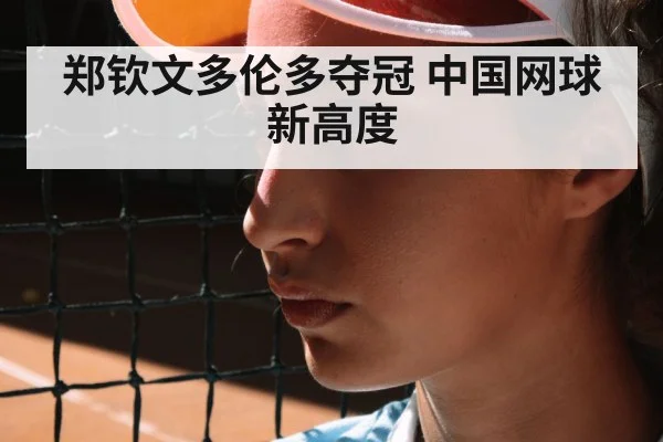郑钦文多伦多夺冠 中国网球新高度