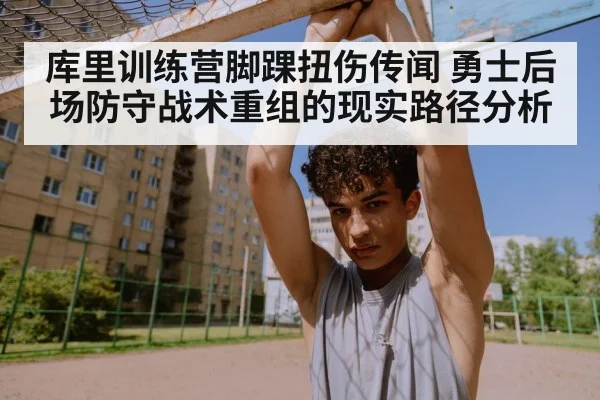 库里训练营脚踝扭伤传闻 勇士后场防守战术重组的现实路径分析