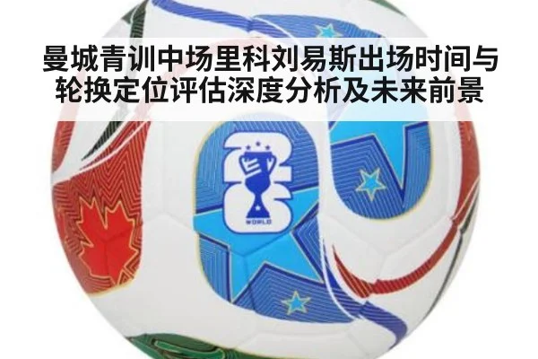 曼城青训中场里科刘易斯出场时间与轮换定位评估深度分析及未来前景