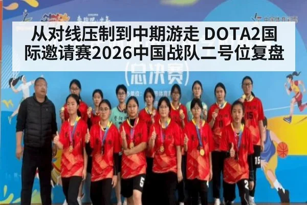 从对线压制到中期游走 DOTA2国际邀请赛2026中国战队二号位复盘