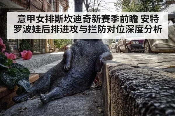 意甲女排斯坎迪奇新赛季前瞻 安特罗波娃后排进攻与拦防对位深度分析